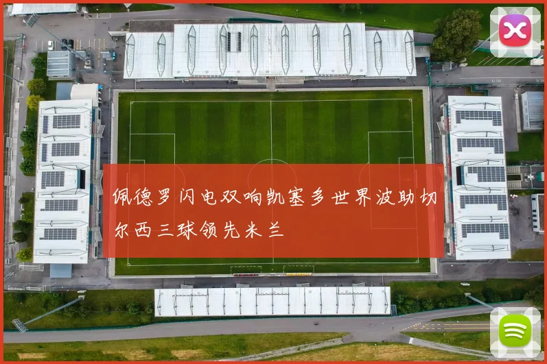 佩德罗闪电双响凯塞多世界波助切尔西三球领先米兰